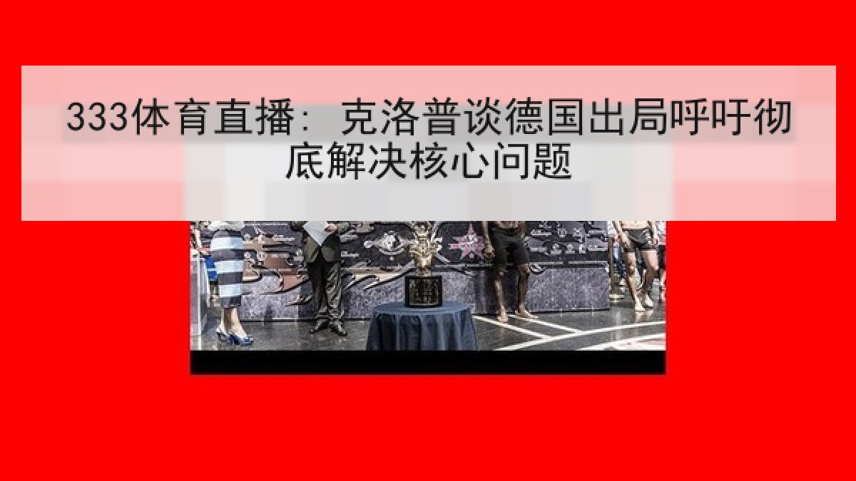 333体育直播: 克洛普谈德国出局呼吁彻底解决核心问题
