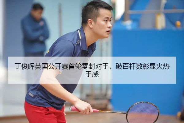 丁俊晖英国公开赛首轮零封对手，破百杆数彰显火热手感