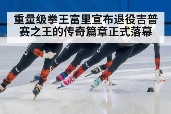 重量级拳王富里宣布退役吉普赛之王的传奇篇章正式落幕