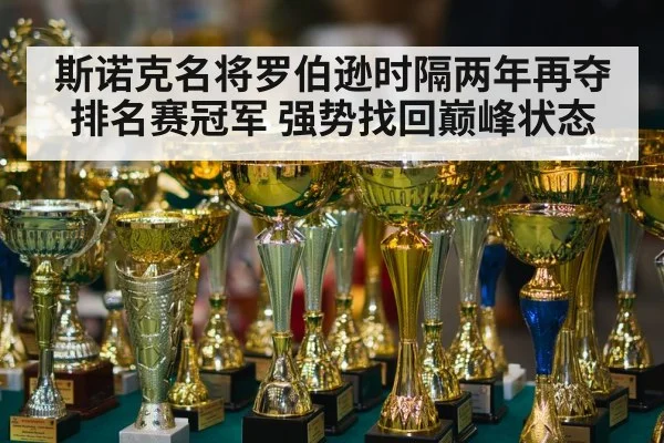 斯诺克名将罗伯逊时隔两年再夺排名赛冠军 强势找回巅峰状态