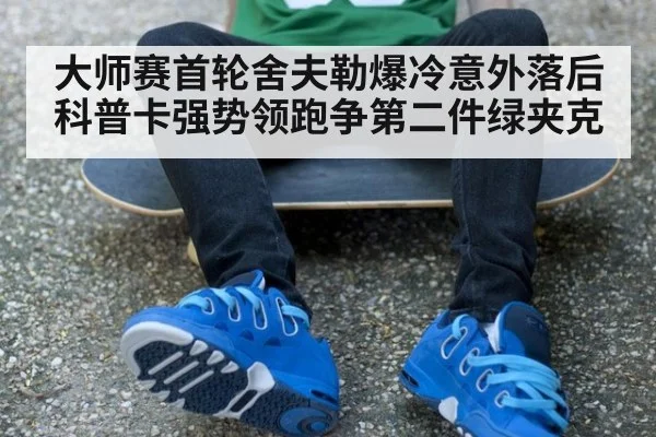 大师赛首轮舍夫勒爆冷意外落后科普卡强势领跑争第二件绿夹克