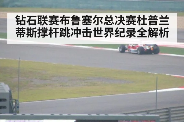 钻石联赛布鲁塞尔总决赛杜普兰蒂斯撑杆跳冲击世界纪录全解析