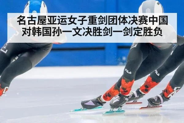 名古屋亚运女子重剑团体决赛中国对韩国孙一文决胜剑一剑定胜负