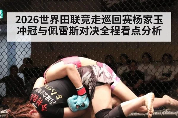 2026世界田联竞走巡回赛杨家玉冲冠与佩雷斯对决全程看点分析